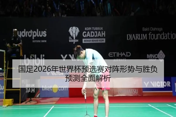 国足2026年世界杯预选赛对阵形势与胜负预测全面解析